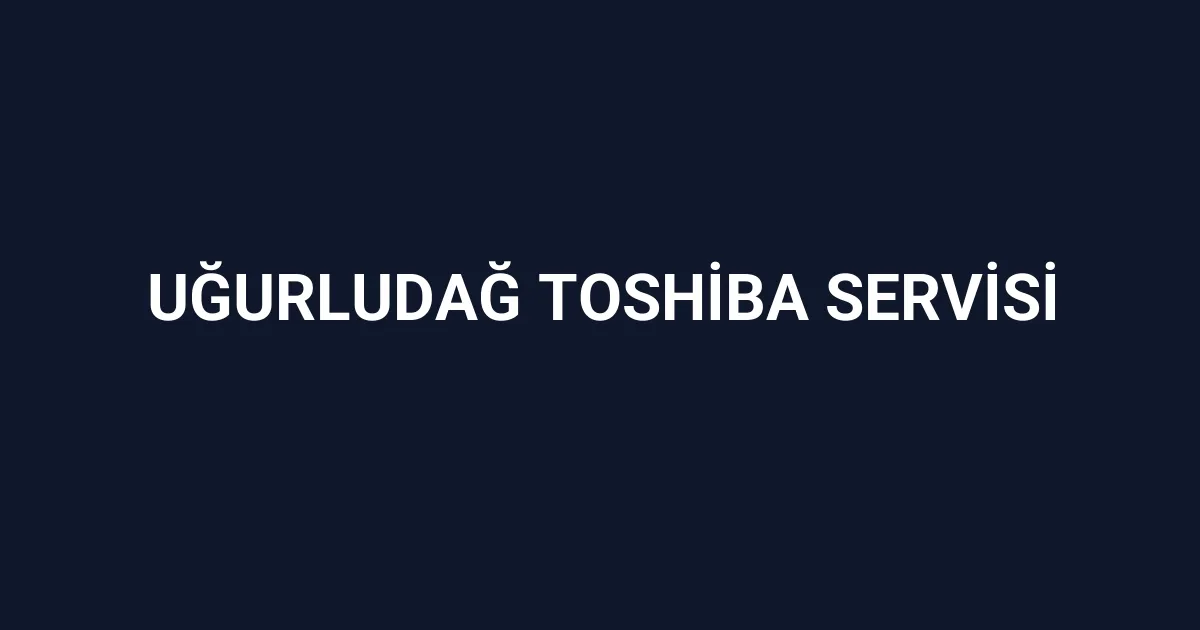 Uğurludağ Toshiba Servisi